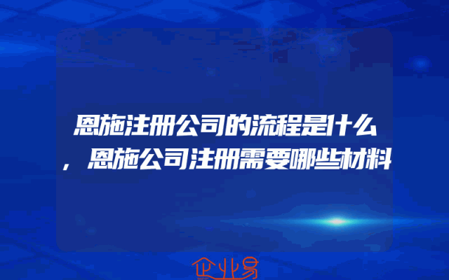 恩施注册公司的流程是什么,恩施公司注册需要哪些材料