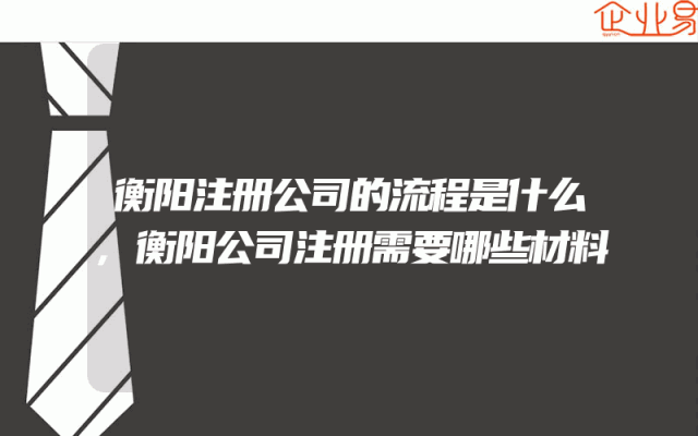 衡阳注册公司的流程是什么,衡阳公司注册需要哪些材料