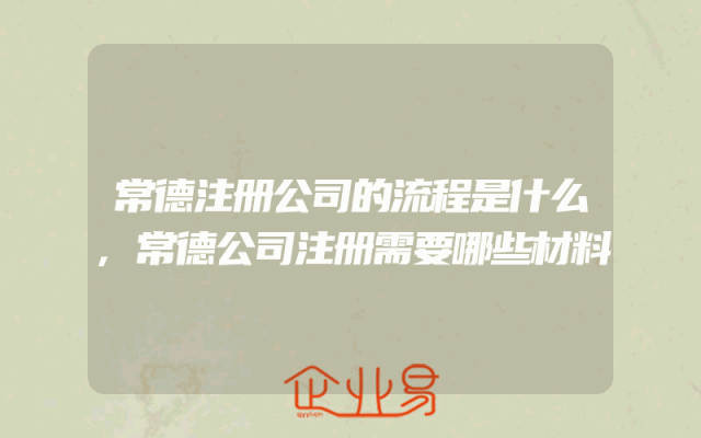 常德注册公司的流程是什么,常德公司注册需要哪些材料