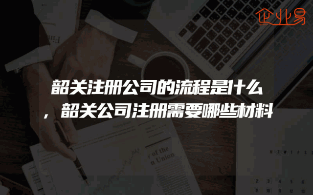 韶关注册公司的流程是什么,韶关公司注册需要哪些材料