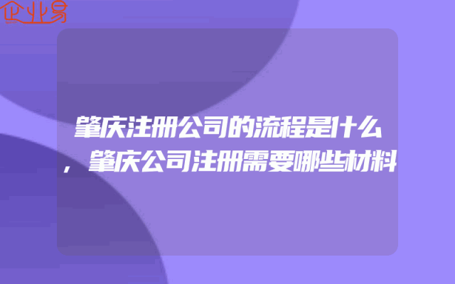 肇庆注册公司的流程是什么,肇庆公司注册需要哪些材料