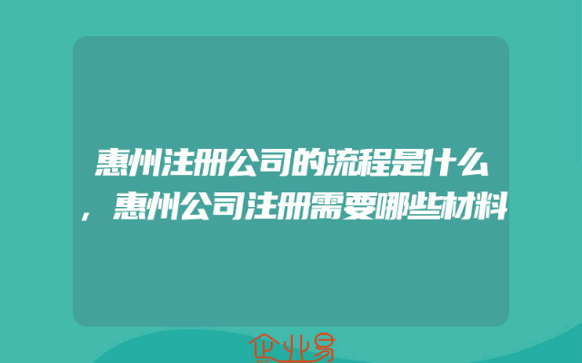 惠州注册公司的流程是什么,惠州公司注册需要哪些材料