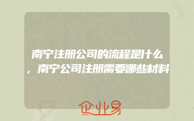 南宁注册公司的流程是什么,南宁公司注册需要哪些材料