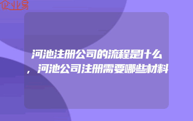 河池注册公司的流程是什么,河池公司注册需要哪些材料