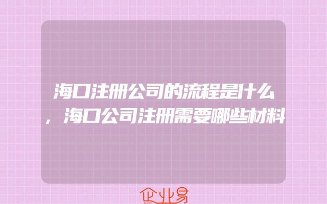 海口注册公司的流程是什么,海口公司注册需要哪些材料