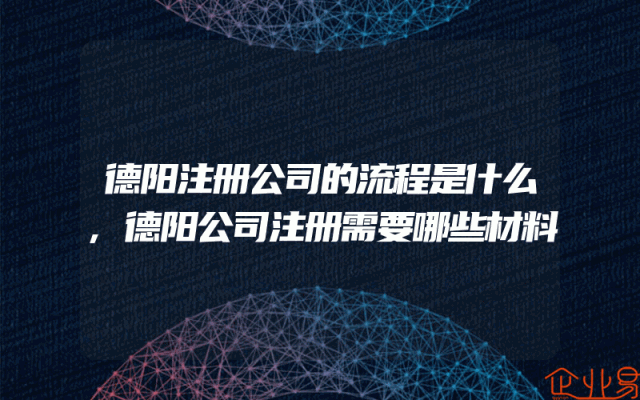 德阳注册公司的流程是什么,德阳公司注册需要哪些材料