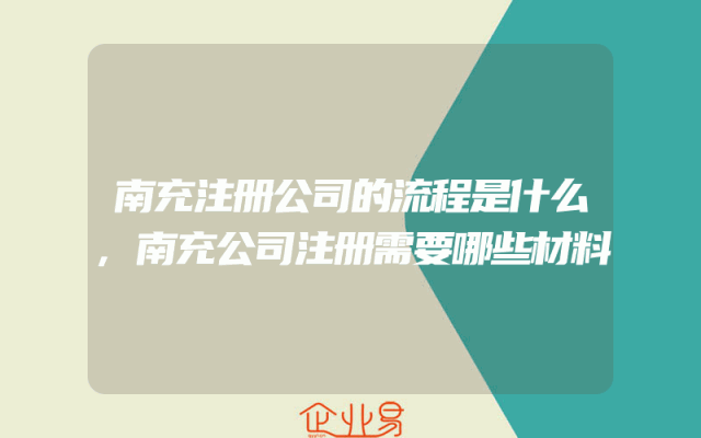 南充注册公司的流程是什么,南充公司注册需要哪些材料
