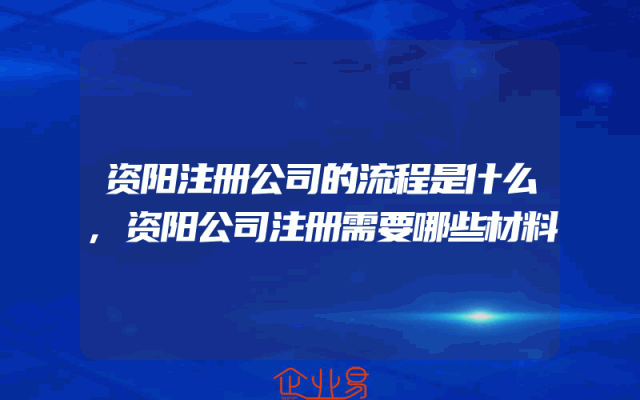 资阳注册公司的流程是什么,资阳公司注册需要哪些材料