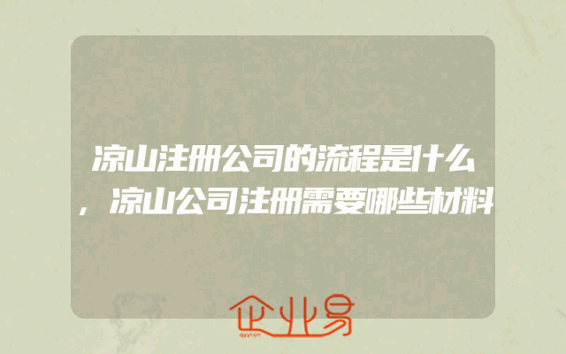 凉山注册公司的流程是什么,凉山公司注册需要哪些材料