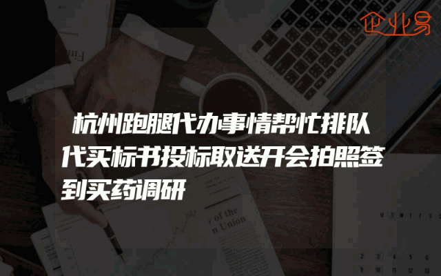 杭州跑腿代办事情帮忙排队代买标书投标取送开会拍照签到买药调研