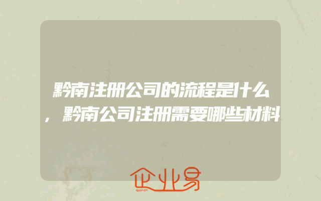 黔南注册公司的流程是什么,黔南公司注册需要哪些材料