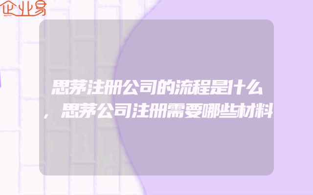 思茅注册公司的流程是什么,思茅公司注册需要哪些材料