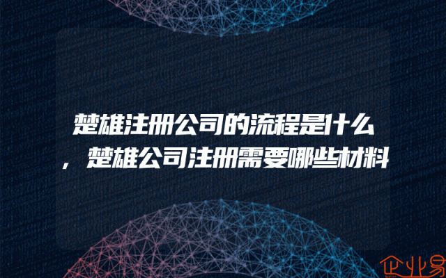 楚雄注册公司的流程是什么,楚雄公司注册需要哪些材料