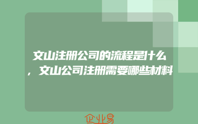 文山注册公司的流程是什么,文山公司注册需要哪些材料