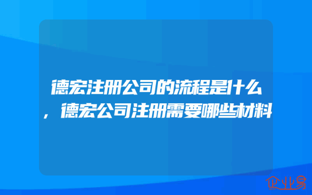 德宏注册公司的流程是什么,德宏公司注册需要哪些材料
