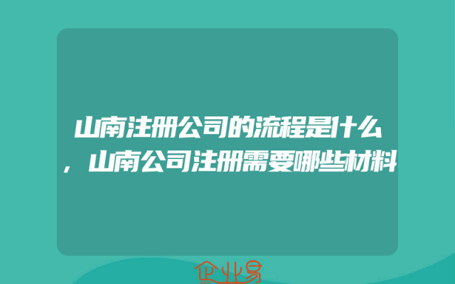 山南注册公司的流程是什么,山南公司注册需要哪些材料