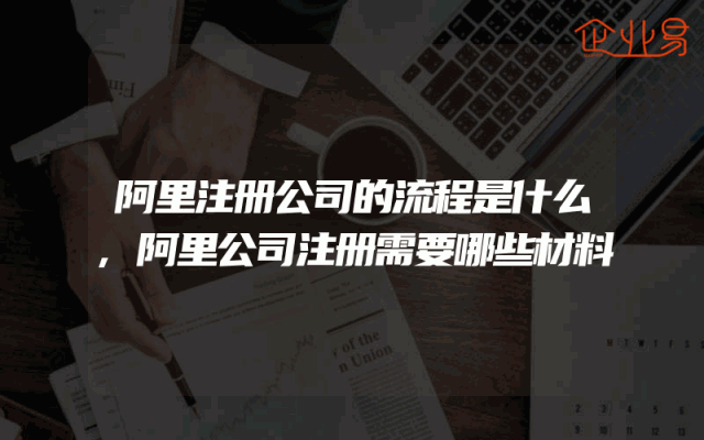 阿里注册公司的流程是什么,阿里公司注册需要哪些材料