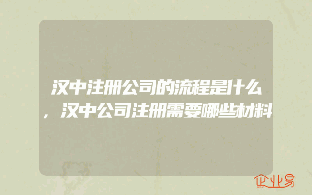 汉中注册公司的流程是什么,汉中公司注册需要哪些材料