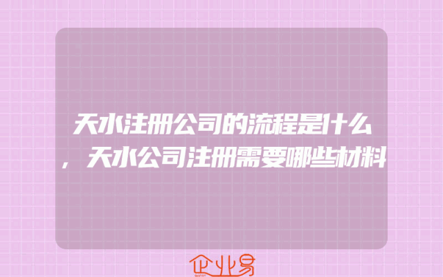 天水注册公司的流程是什么,天水公司注册需要哪些材料