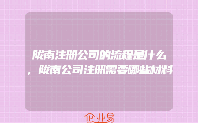 陇南注册公司的流程是什么,陇南公司注册需要哪些材料