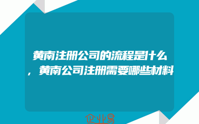 黄南注册公司的流程是什么,黄南公司注册需要哪些材料