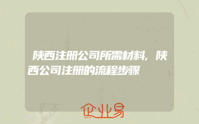 陕西注册公司所需材料,陕西公司注册的流程步骤
