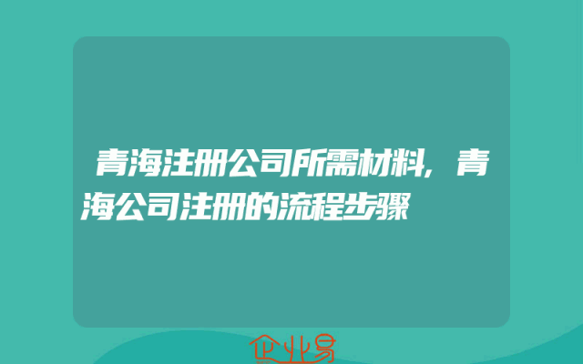 青海注册公司所需材料,青海公司注册的流程步骤
