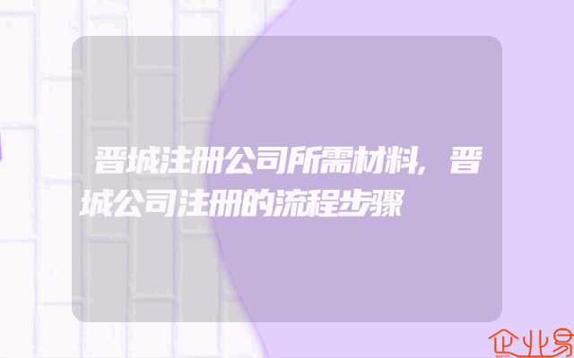 晋城注册公司所需材料,晋城公司注册的流程步骤