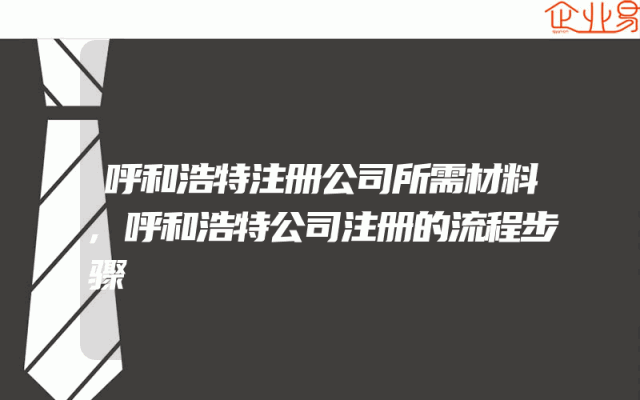 呼和浩特注册公司所需材料,呼和浩特公司注册的流程步骤
