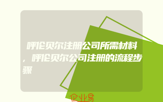 呼伦贝尔注册公司所需材料,呼伦贝尔公司注册的流程步骤