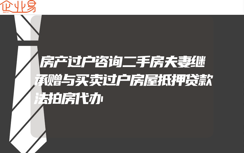 房产过户咨询二手房夫妻继承赠与买卖过户房屋抵押贷款法拍房代办