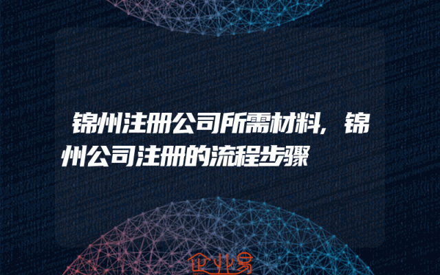 锦州注册公司所需材料,锦州公司注册的流程步骤