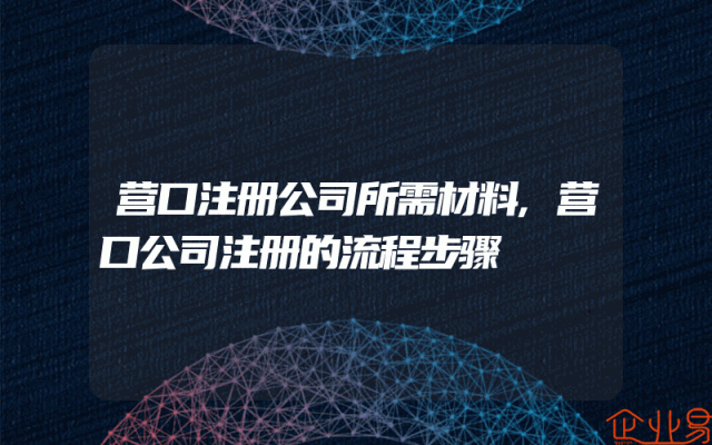 营口注册公司所需材料,营口公司注册的流程步骤