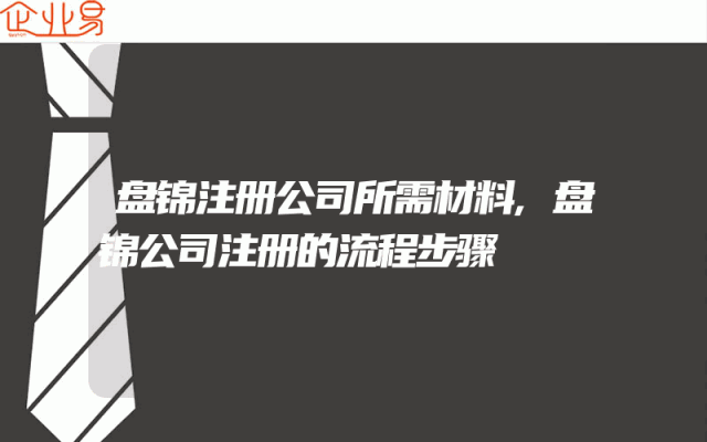 盘锦注册公司所需材料,盘锦公司注册的流程步骤
