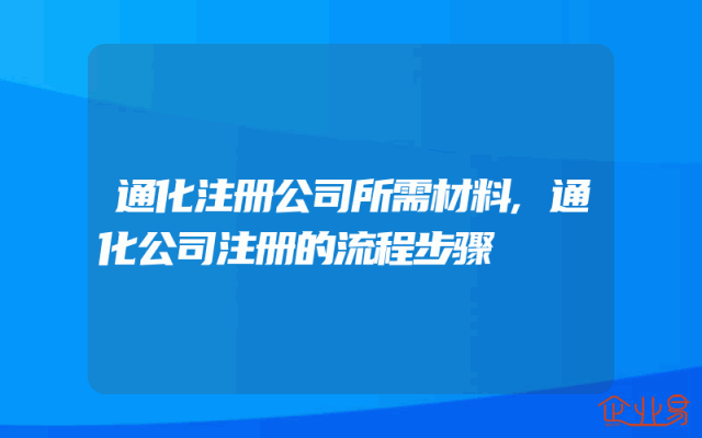 通化注册公司所需材料,通化公司注册的流程步骤