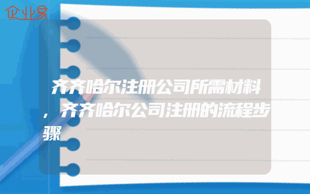 齐齐哈尔注册公司所需材料,齐齐哈尔公司注册的流程步骤