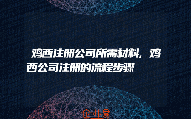 鸡西注册公司所需材料,鸡西公司注册的流程步骤