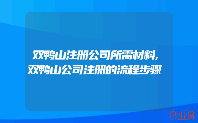 双鸭山注册公司所需材料,双鸭山公司注册的流程步骤