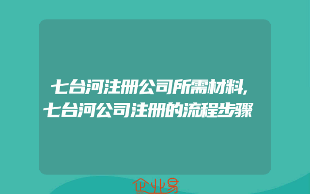 七台河注册公司所需材料,七台河公司注册的流程步骤