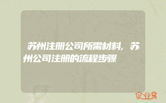 苏州注册公司所需材料,苏州公司注册的流程步骤