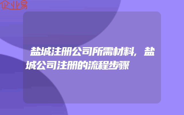 盐城注册公司所需材料,盐城公司注册的流程步骤