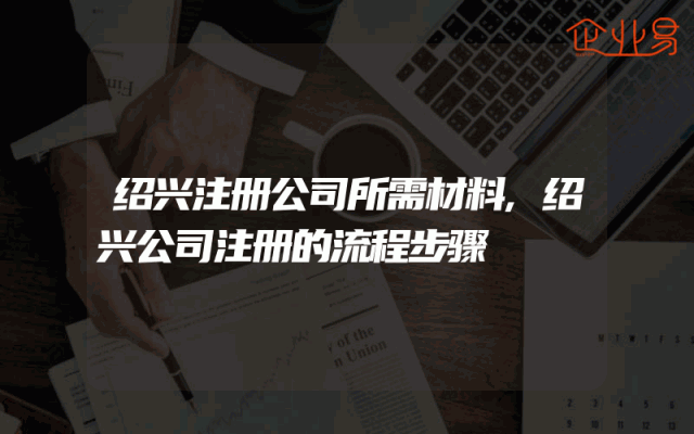 绍兴注册公司所需材料,绍兴公司注册的流程步骤