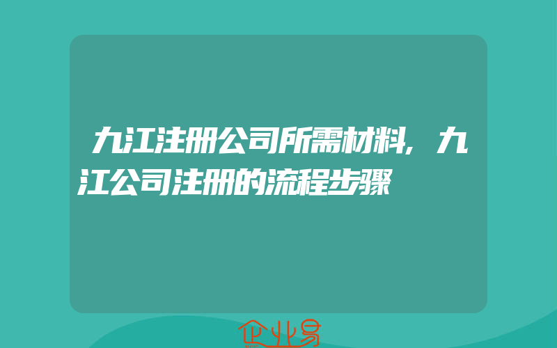 九江注册公司所需材料,九江公司注册的流程步骤