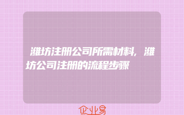潍坊注册公司所需材料,潍坊公司注册的流程步骤