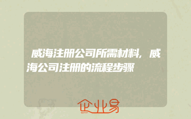 威海注册公司所需材料,威海公司注册的流程步骤