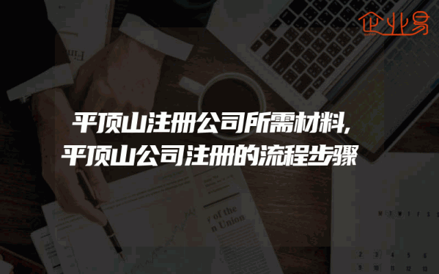 平顶山注册公司所需材料,平顶山公司注册的流程步骤