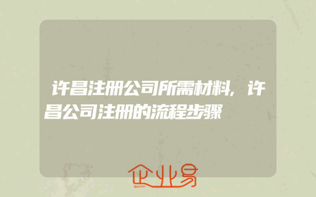 许昌注册公司所需材料,许昌公司注册的流程步骤