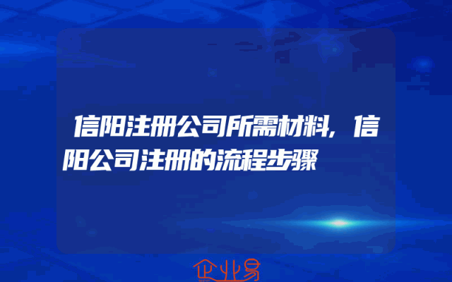 信阳注册公司所需材料,信阳公司注册的流程步骤