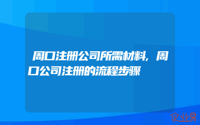 周口注册公司所需材料,周口公司注册的流程步骤
