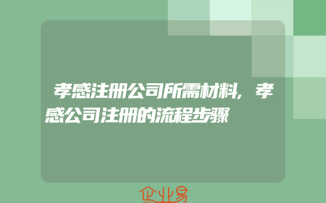 孝感注册公司所需材料,孝感公司注册的流程步骤